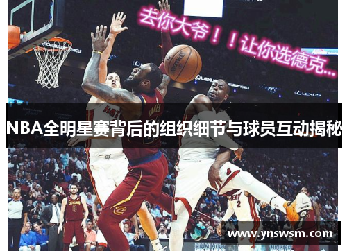 NBA全明星赛背后的组织细节与球员互动揭秘